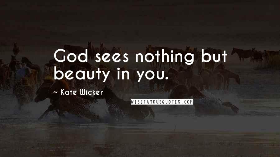 Kate Wicker Quotes: God sees nothing but beauty in you.