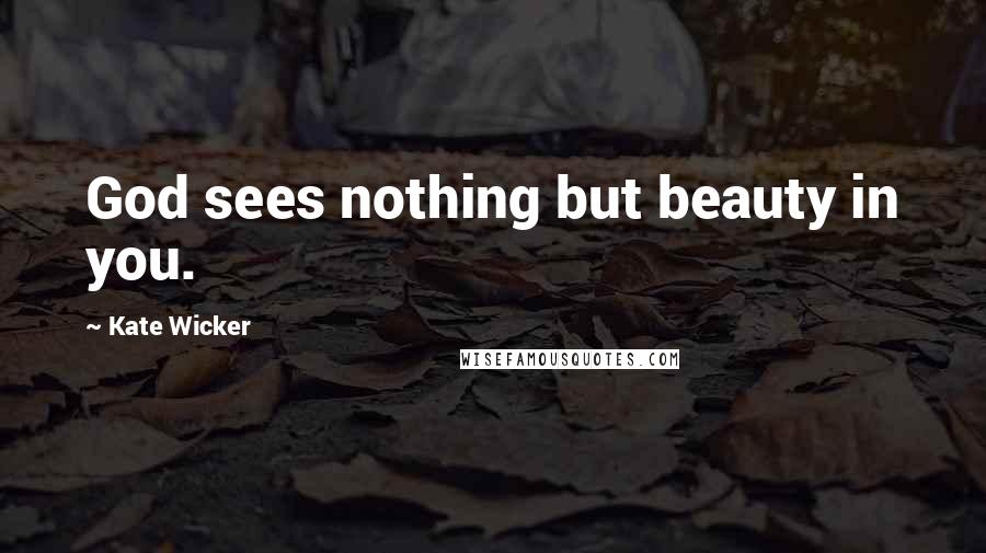 Kate Wicker Quotes: God sees nothing but beauty in you.