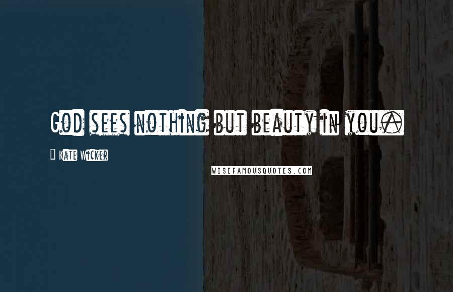 Kate Wicker Quotes: God sees nothing but beauty in you.