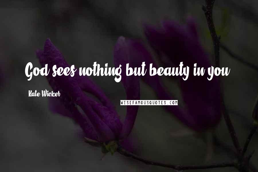 Kate Wicker Quotes: God sees nothing but beauty in you.