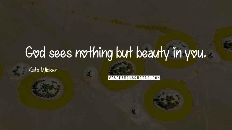 Kate Wicker Quotes: God sees nothing but beauty in you.