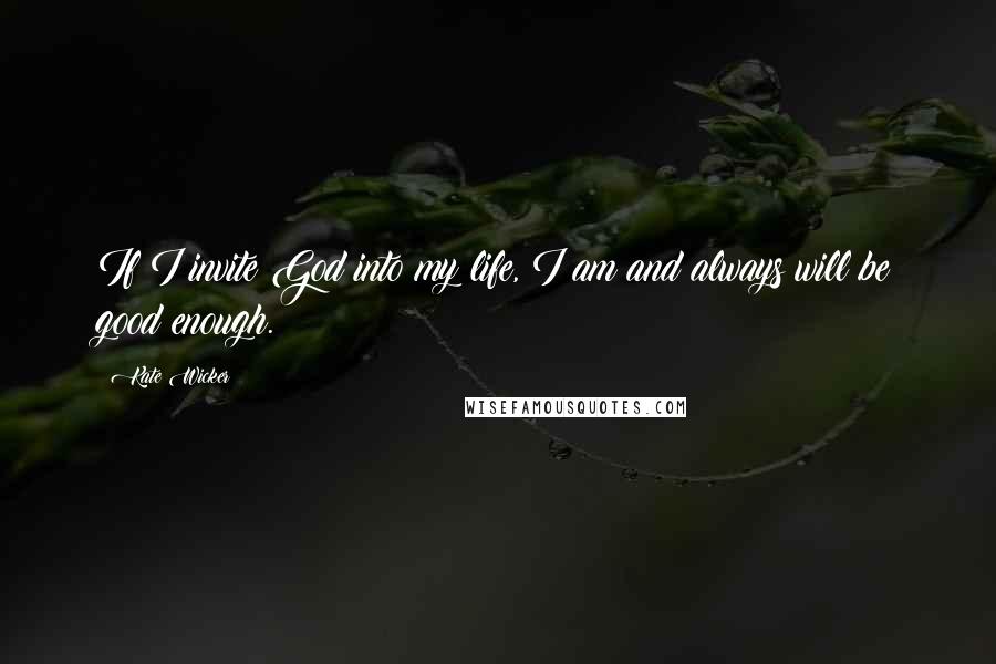 Kate Wicker Quotes: If I invite God into my life, I am and always will be good enough.