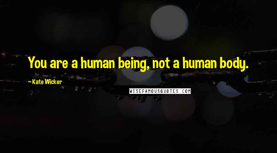 Kate Wicker Quotes: You are a human being, not a human body.