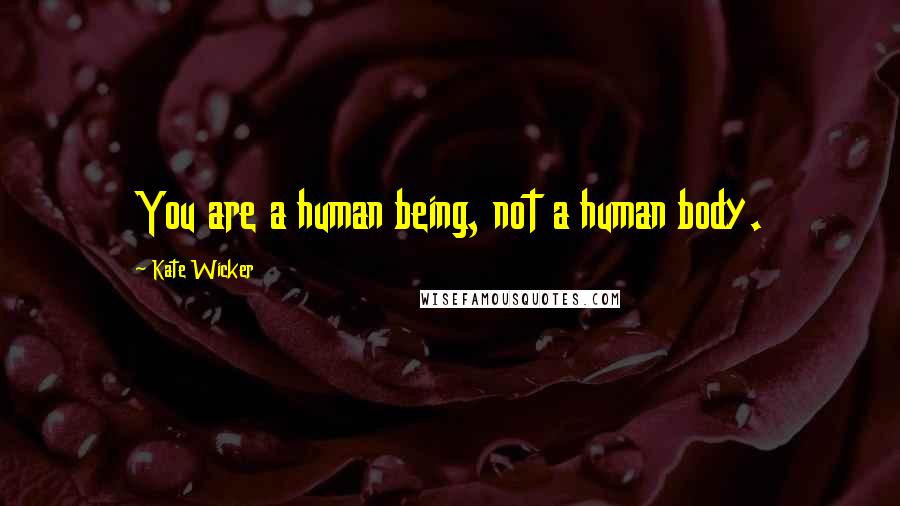 Kate Wicker Quotes: You are a human being, not a human body.