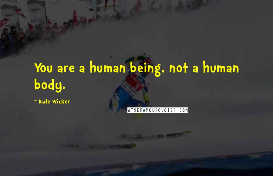 Kate Wicker Quotes: You are a human being, not a human body.