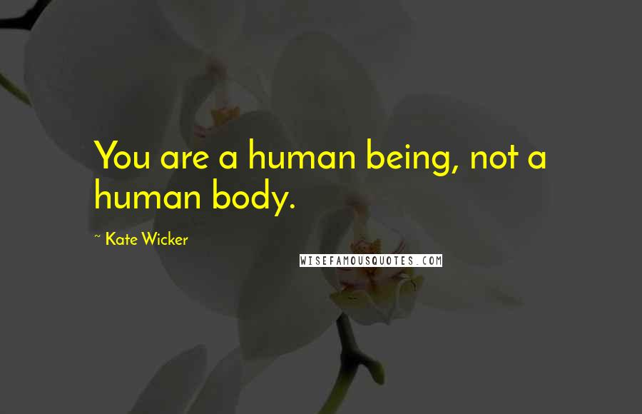 Kate Wicker Quotes: You are a human being, not a human body.