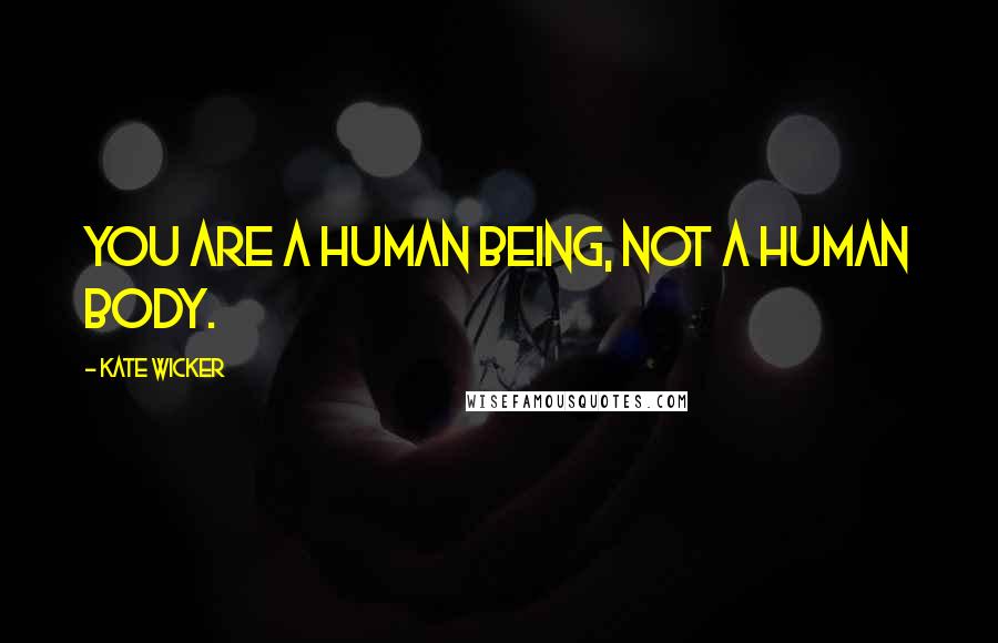 Kate Wicker Quotes: You are a human being, not a human body.