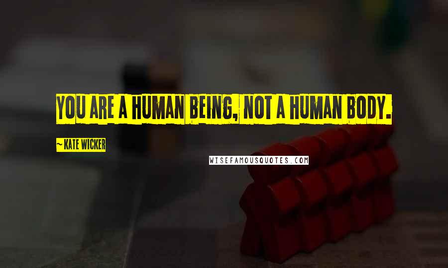 Kate Wicker Quotes: You are a human being, not a human body.