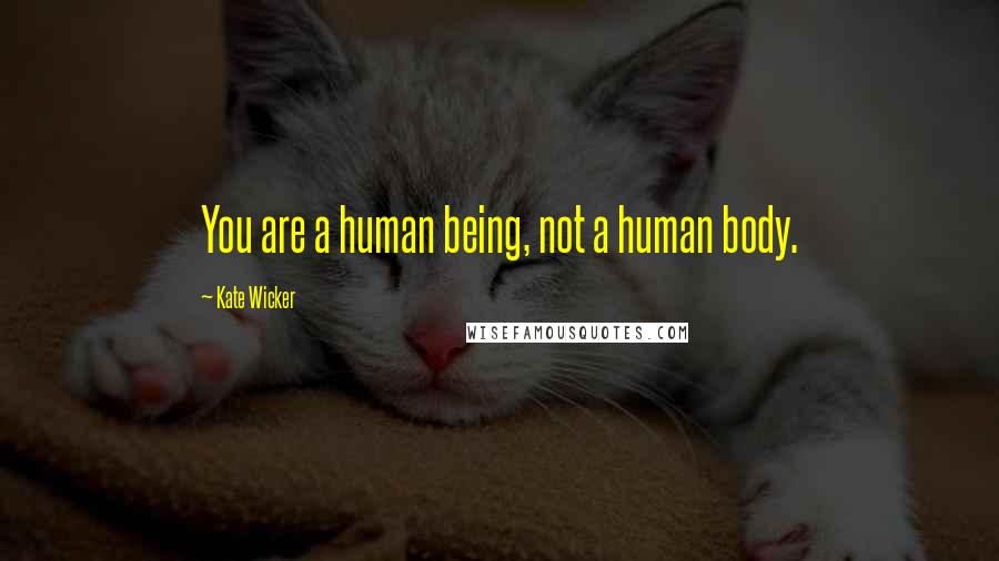 Kate Wicker Quotes: You are a human being, not a human body.