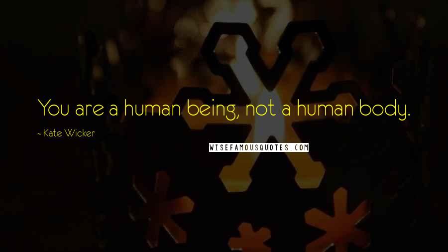 Kate Wicker Quotes: You are a human being, not a human body.