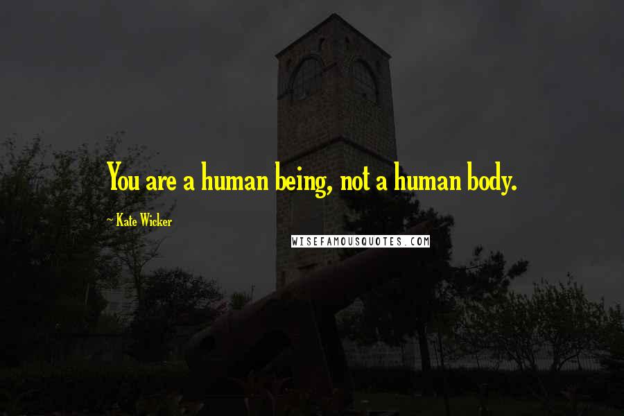 Kate Wicker Quotes: You are a human being, not a human body.