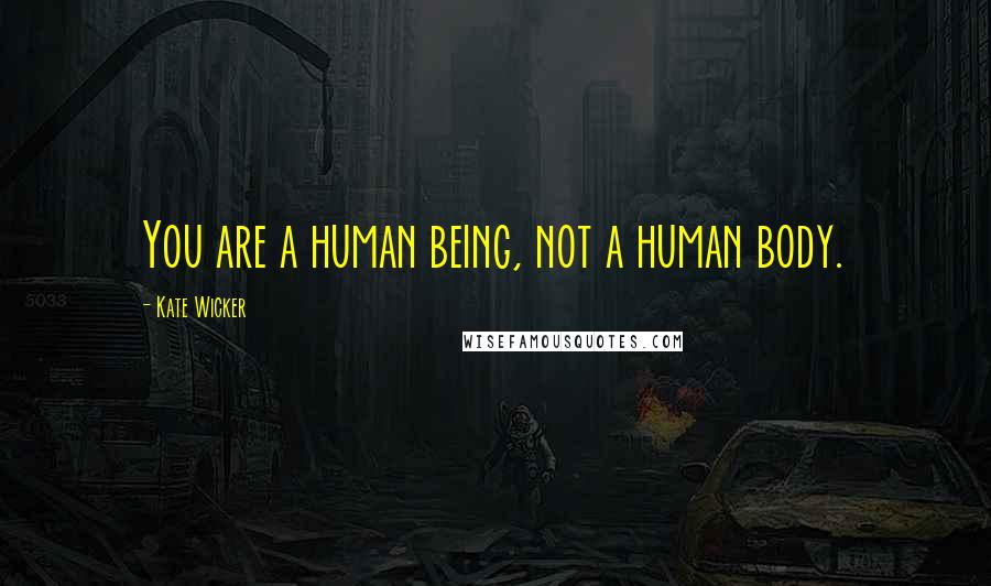 Kate Wicker Quotes: You are a human being, not a human body.