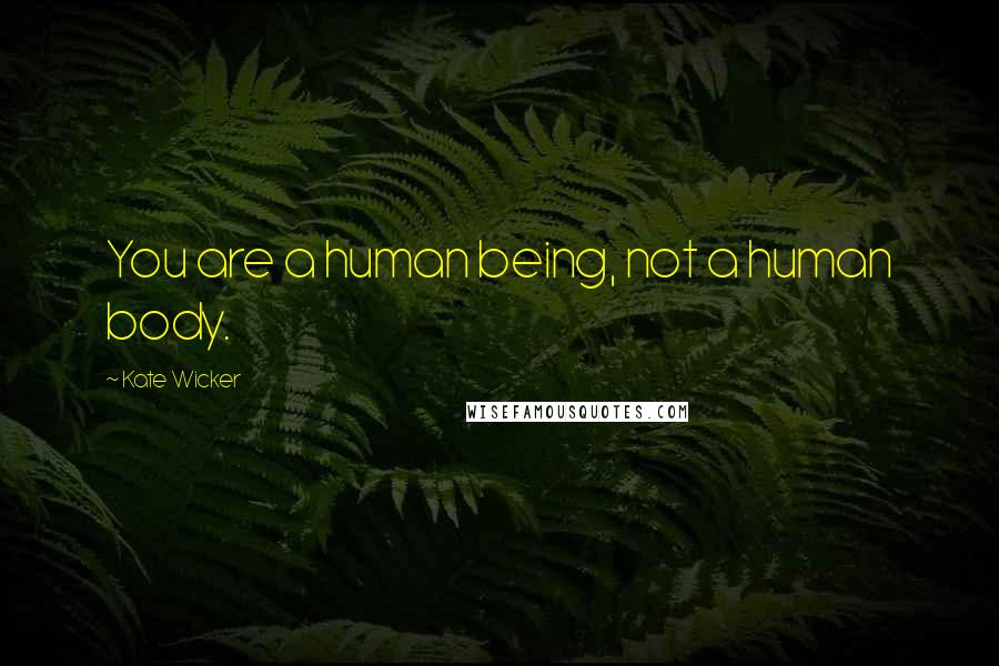 Kate Wicker Quotes: You are a human being, not a human body.