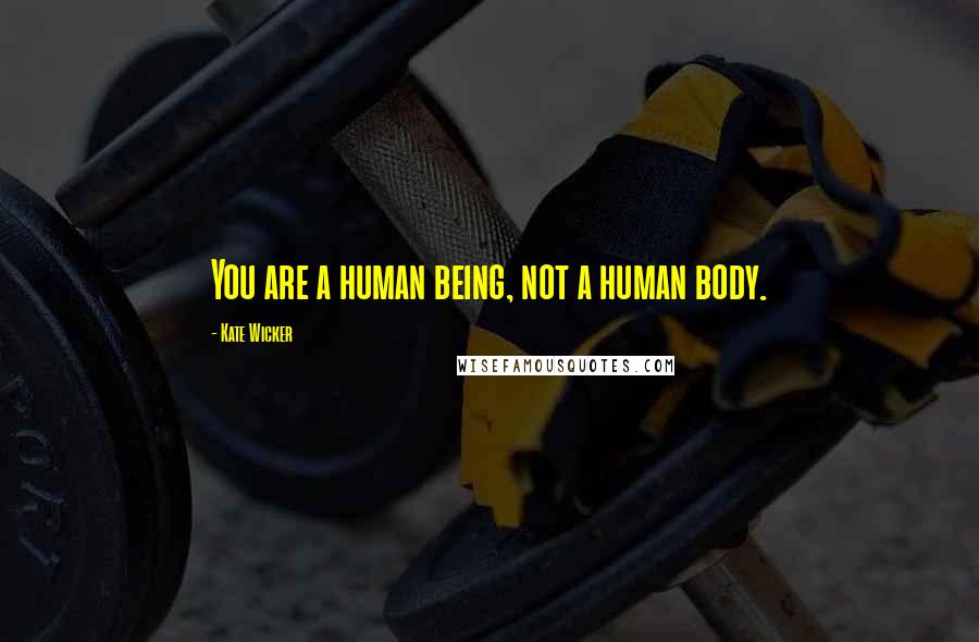 Kate Wicker Quotes: You are a human being, not a human body.