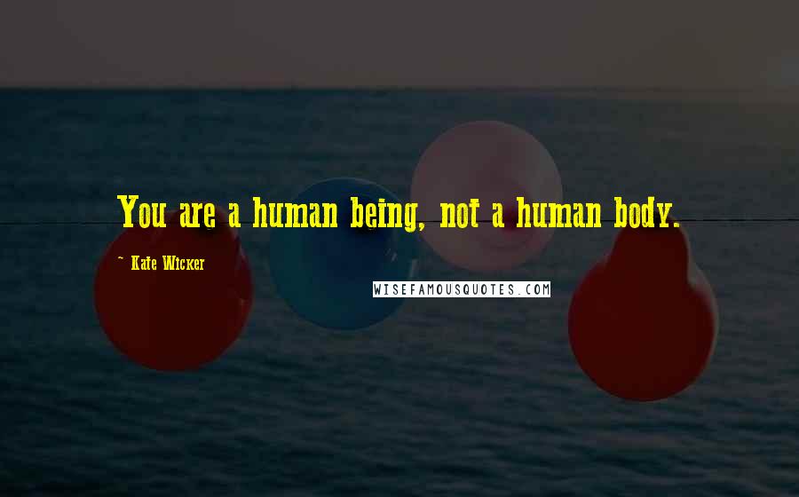 Kate Wicker Quotes: You are a human being, not a human body.