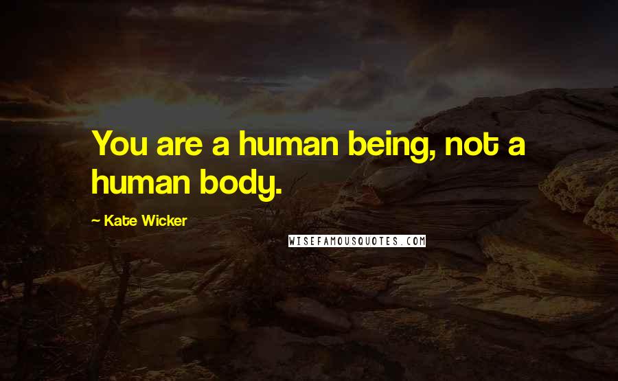 Kate Wicker Quotes: You are a human being, not a human body.