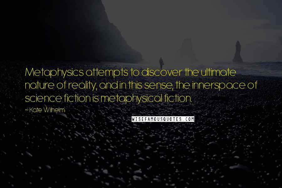 Kate Wilhelm Quotes: Metaphysics attempts to discover the ultimate nature of reality, and in this sense, the innerspace of science fiction is metaphysical fiction.