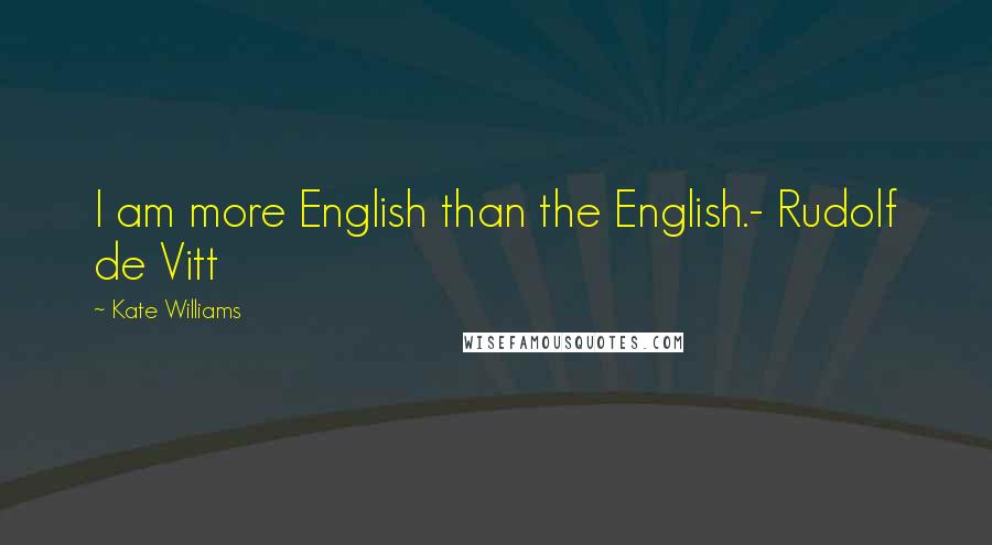 Kate Williams Quotes: I am more English than the English.- Rudolf de Vitt