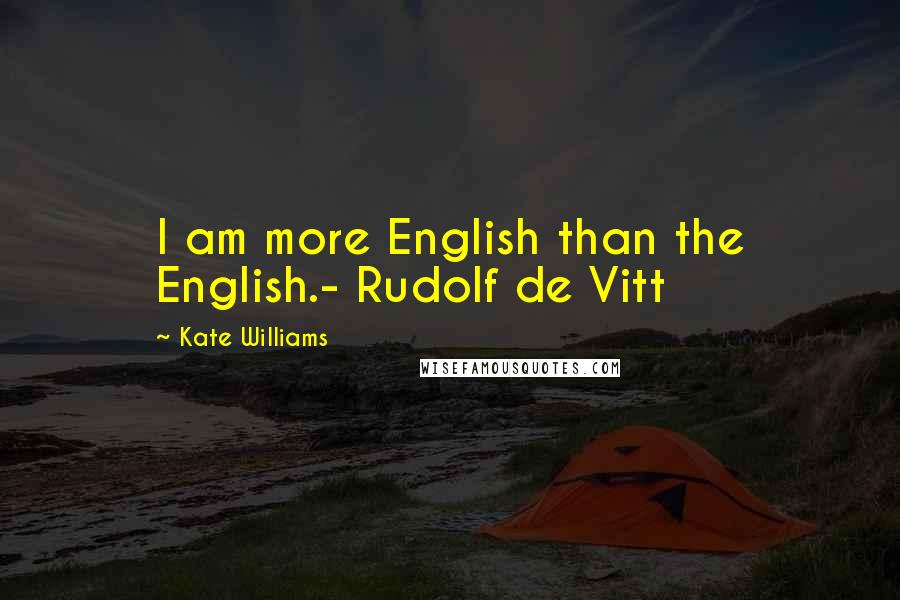 Kate Williams Quotes: I am more English than the English.- Rudolf de Vitt