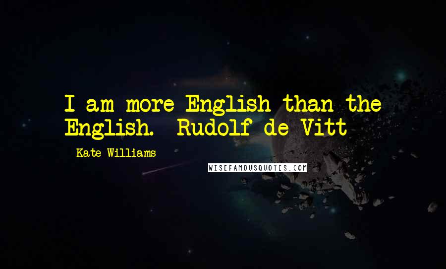 Kate Williams Quotes: I am more English than the English.- Rudolf de Vitt