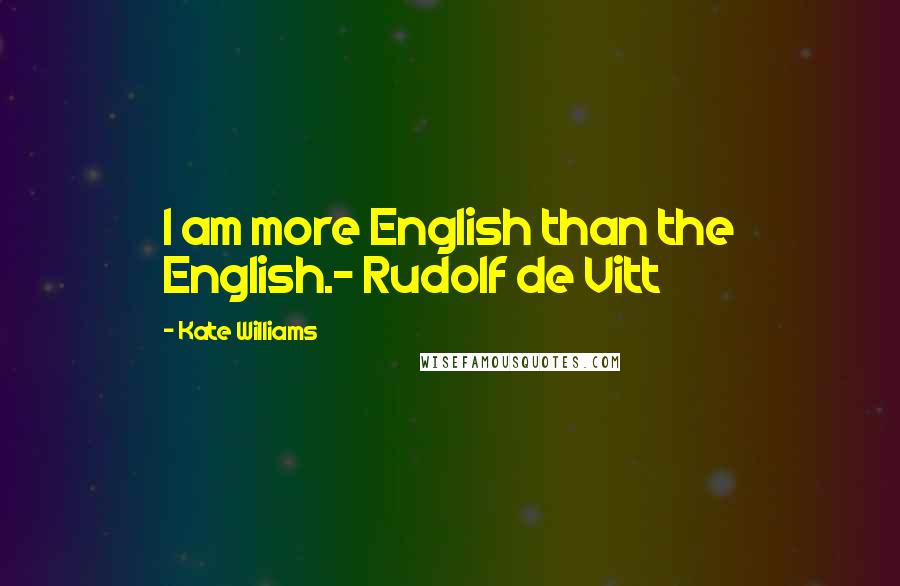 Kate Williams Quotes: I am more English than the English.- Rudolf de Vitt