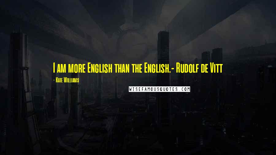 Kate Williams Quotes: I am more English than the English.- Rudolf de Vitt