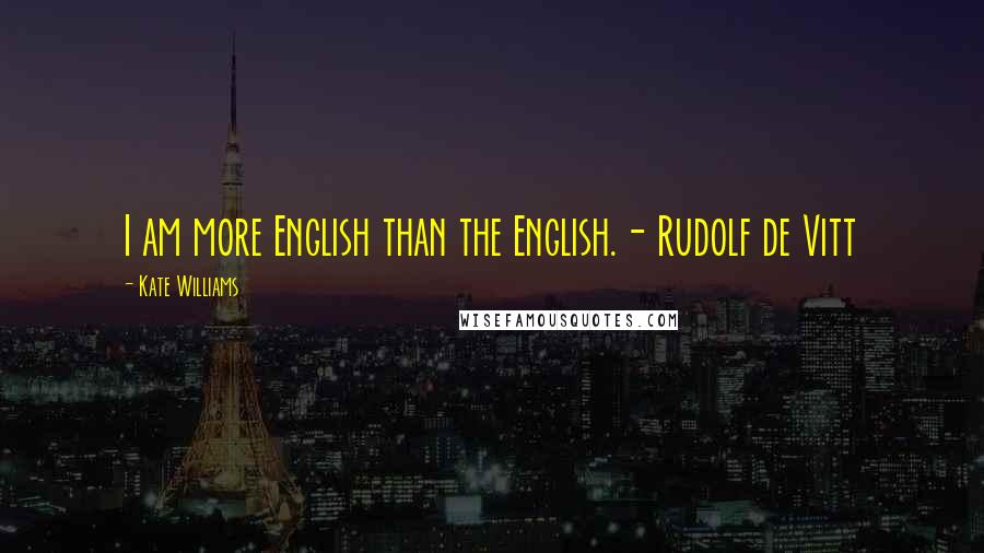 Kate Williams Quotes: I am more English than the English.- Rudolf de Vitt