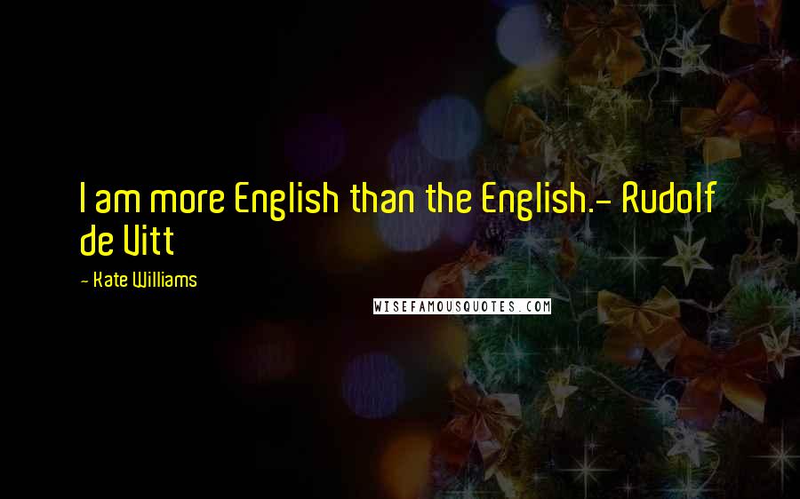 Kate Williams Quotes: I am more English than the English.- Rudolf de Vitt