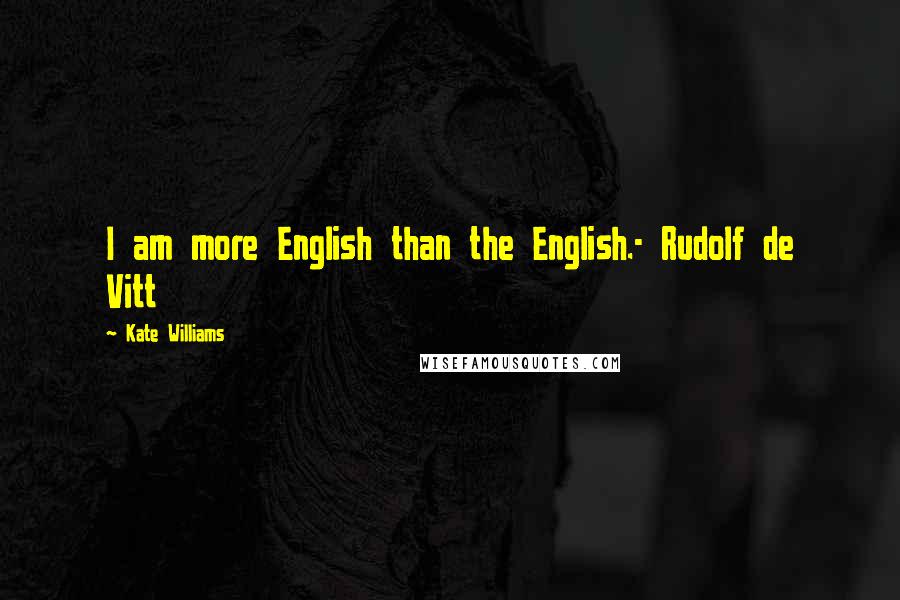 Kate Williams Quotes: I am more English than the English.- Rudolf de Vitt