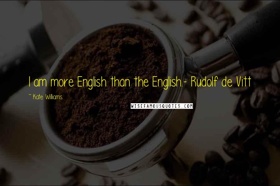 Kate Williams Quotes: I am more English than the English.- Rudolf de Vitt