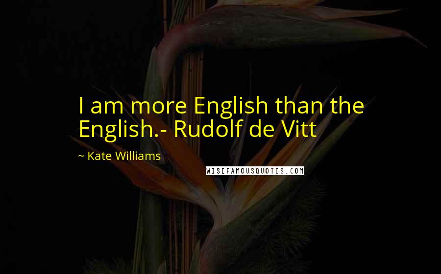 Kate Williams Quotes: I am more English than the English.- Rudolf de Vitt