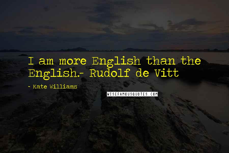 Kate Williams Quotes: I am more English than the English.- Rudolf de Vitt