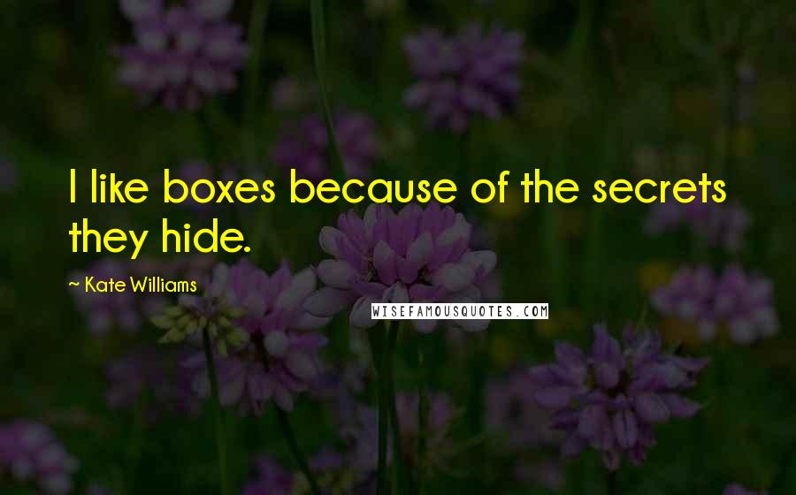 Kate Williams Quotes: I like boxes because of the secrets they hide.