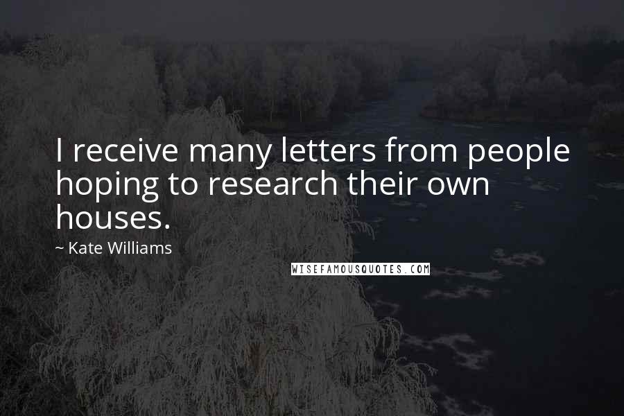 Kate Williams Quotes: I receive many letters from people hoping to research their own houses.