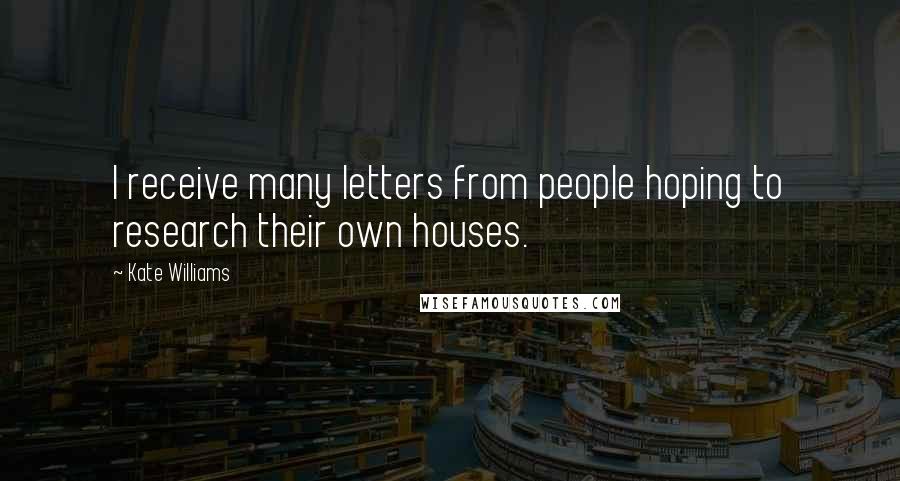 Kate Williams Quotes: I receive many letters from people hoping to research their own houses.
