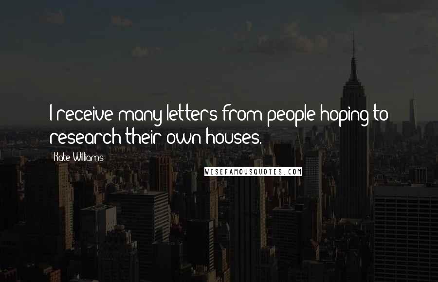 Kate Williams Quotes: I receive many letters from people hoping to research their own houses.
