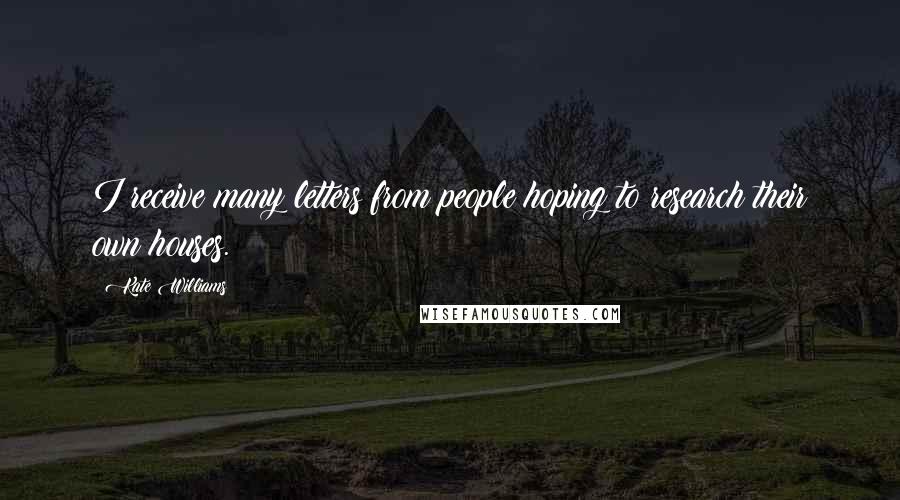 Kate Williams Quotes: I receive many letters from people hoping to research their own houses.