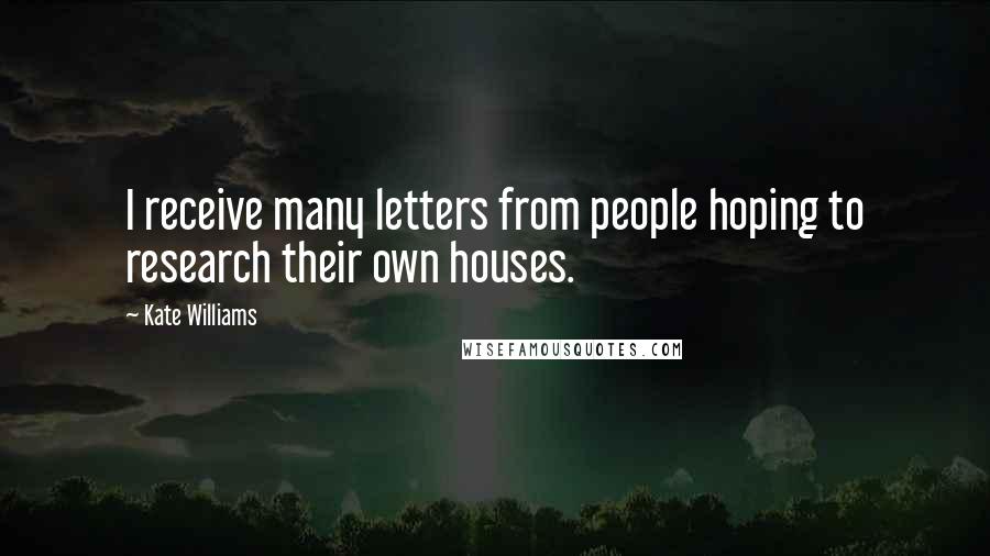 Kate Williams Quotes: I receive many letters from people hoping to research their own houses.