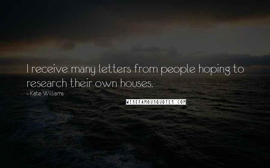 Kate Williams Quotes: I receive many letters from people hoping to research their own houses.