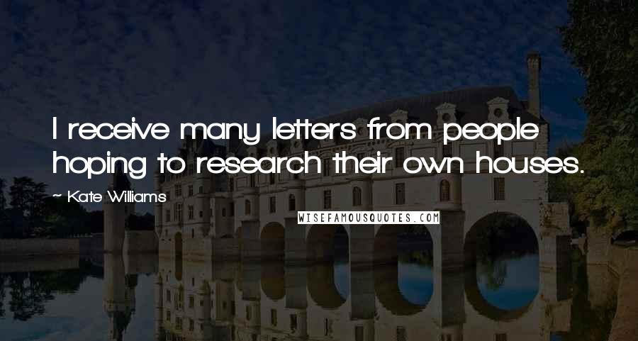 Kate Williams Quotes: I receive many letters from people hoping to research their own houses.