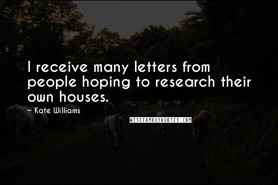 Kate Williams Quotes: I receive many letters from people hoping to research their own houses.