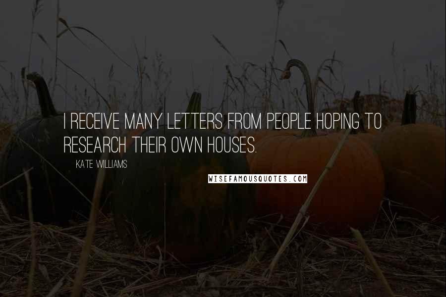 Kate Williams Quotes: I receive many letters from people hoping to research their own houses.
