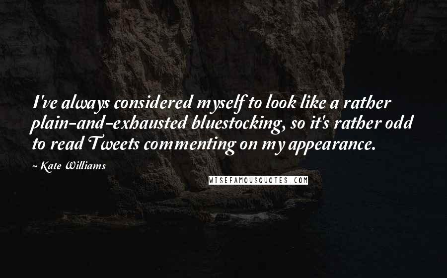 Kate Williams Quotes: I've always considered myself to look like a rather plain-and-exhausted bluestocking, so it's rather odd to read Tweets commenting on my appearance.