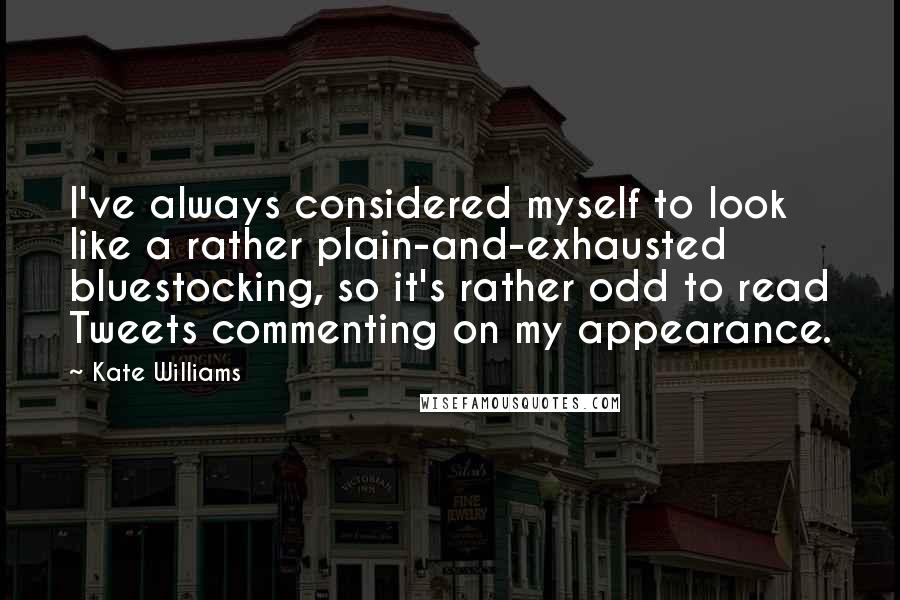 Kate Williams Quotes: I've always considered myself to look like a rather plain-and-exhausted bluestocking, so it's rather odd to read Tweets commenting on my appearance.