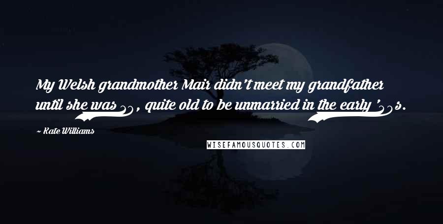 Kate Williams Quotes: My Welsh grandmother Mair didn't meet my grandfather until she was 28, quite old to be unmarried in the early '40s.