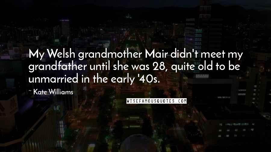 Kate Williams Quotes: My Welsh grandmother Mair didn't meet my grandfather until she was 28, quite old to be unmarried in the early '40s.