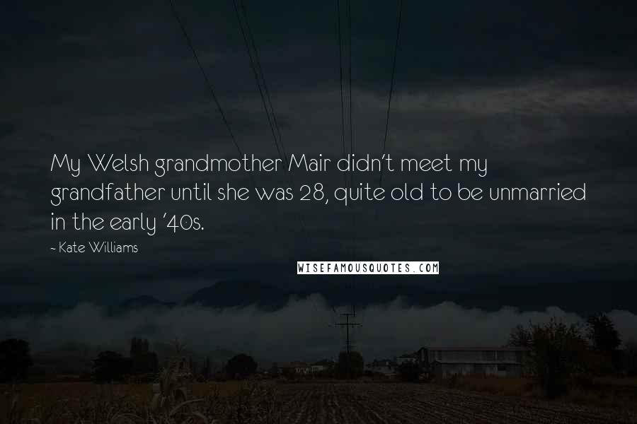 Kate Williams Quotes: My Welsh grandmother Mair didn't meet my grandfather until she was 28, quite old to be unmarried in the early '40s.