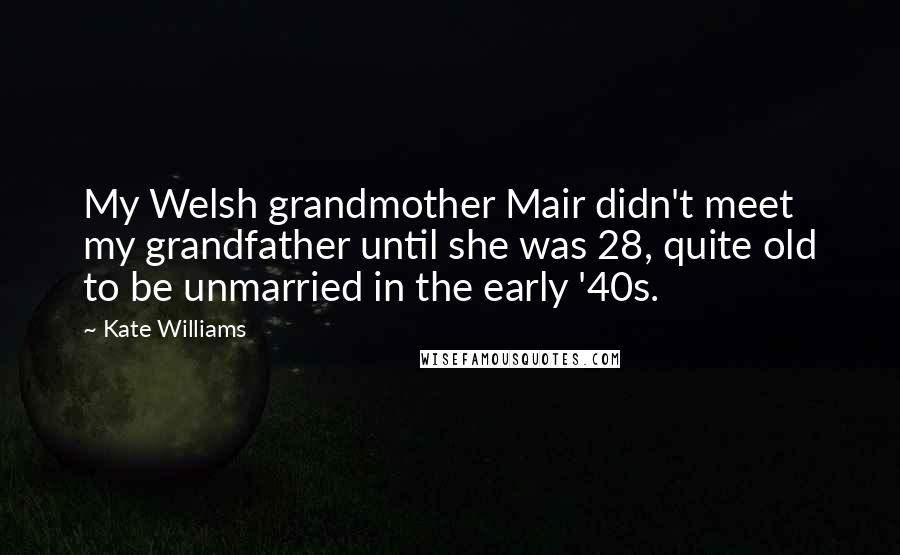 Kate Williams Quotes: My Welsh grandmother Mair didn't meet my grandfather until she was 28, quite old to be unmarried in the early '40s.