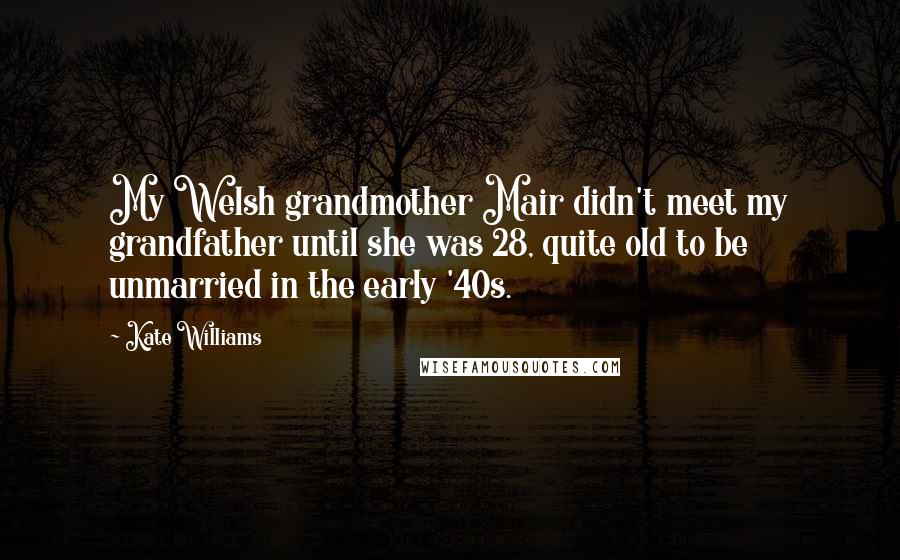 Kate Williams Quotes: My Welsh grandmother Mair didn't meet my grandfather until she was 28, quite old to be unmarried in the early '40s.