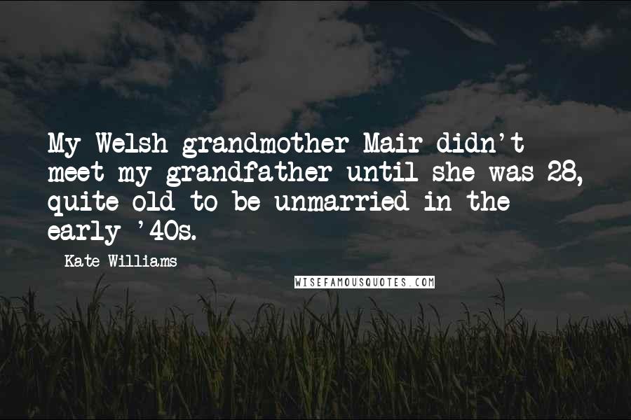 Kate Williams Quotes: My Welsh grandmother Mair didn't meet my grandfather until she was 28, quite old to be unmarried in the early '40s.